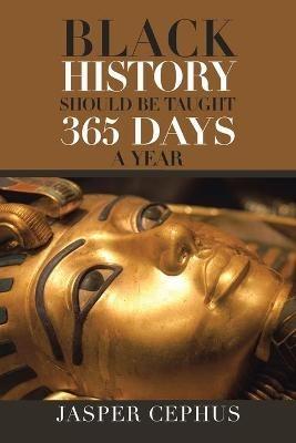 Black History Should Be Taught 365 Days A Year - Jasper Cephus - cover