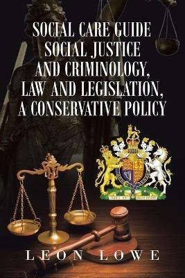 Social Care Guide Social Justice and Criminology, Law and Legislation, a Conservative Policy - Leon Lowe - cover