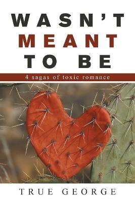Wasn't Meant to Be: 4 Sagas of Toxic Romance - True George - cover