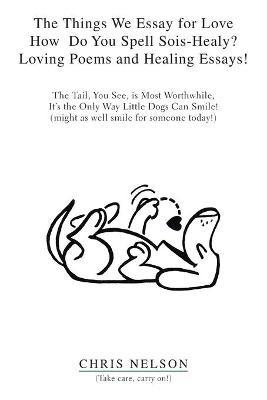 The Things We Do for Love: How Do You Spell Sois-Healy? Learning the Language of Loving Poems and Healing Essays - Chris Nelson - cover