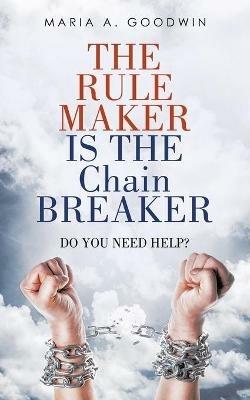 The Rule Maker Is the Chain Breaker: Do You Need Help? - Maria A Goodwin - cover