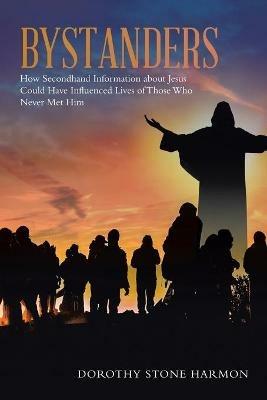 Bystanders: How Secondhand Information About Jesus Could Have Influenced Lives of Those Who Never Met Him - Dorothy Stone Harmon - cover