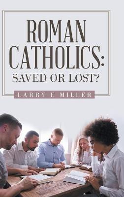 Roman Catholics: Saved or Lost? - Larry E Miller - cover