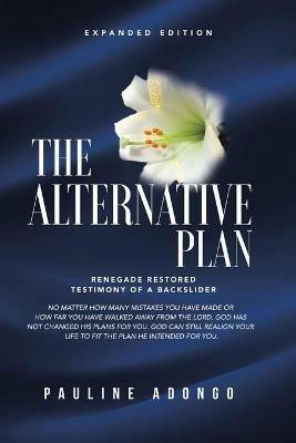 The Alternative Plan: Renegade Restored Testimony of a Backslider - Pauline Adongo - cover