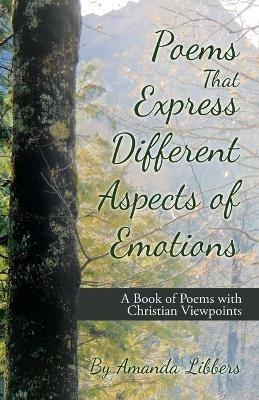Poems That Express Different Aspects of Emotions: A Book of Poems with Christian Viewpoints - Amanda Libbers - cover