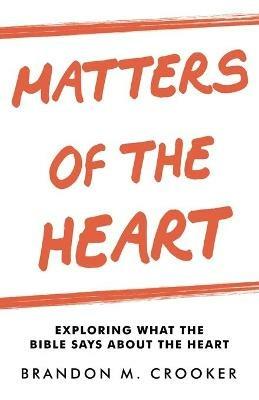 Matters of the Heart: Exploring What the Bible Says About the Heart - Brandon M Crooker - cover