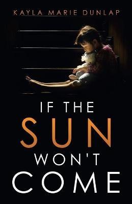 If the Sun Won't Come - Kayla Marie Dunlap - cover