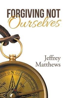 Forgiving Not Ourselves - Jeffrey Matthews - cover