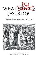 What Did Jesus Do?: And What His Followers Are to Do - Kevin Anthony Keating - cover
