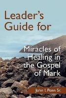 Leader's Guide for Miracles of Healing in the Gospel of Mark - John I Penn - cover