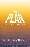 The Plan: Christianity on Trial - Miles R Wilson - cover