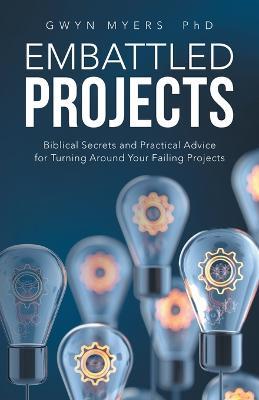 Embattled Projects: Biblical Secrets and Practical Advice for Turning Around Your Failing Projects - Gwyn Myers - cover