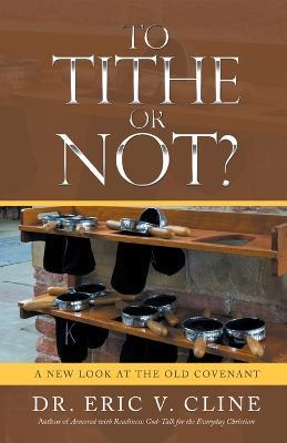 To Tithe or Not?: A New Look at the Old Covenant - Eric V Cline - cover