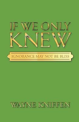 If We Only Knew: Ignorance May Not Be Bliss - Wayne Kniffen - cover