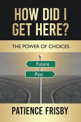How Did I Get Here?: The Power of Choices - Patience Frisby - cover