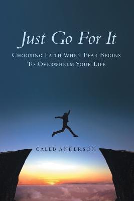 Just Go for It: Choosing Faith When Fear Begins to Overwhelm Your Life - Caleb Anderson - cover
