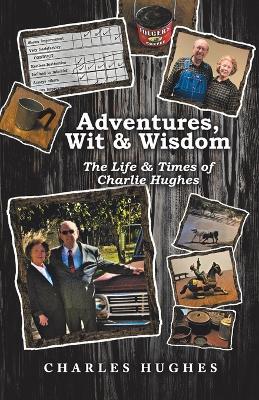Adventures, Wit & Wisdom: The Life & Times of Charlie Hughes - Charles Hughes - cover