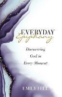 Everyday Epiphany: Discovering God in Every Moment - Emily Hill - cover