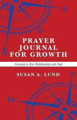 Prayer Journal for Growth: Growing in Your Relationship with God - Susan A Lund - cover