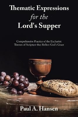 Thematic Expressions for the Lord's Supper: Comprehensive Practice of the Eucharist: Themes of Scripture That Reflect God's Grace - Paul A Hansen - cover