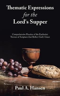 Thematic Expressions for the Lord's Supper: Comprehensive Practice of the Eucharist: Themes of Scripture That Reflect God's Grace - Paul A Hansen - cover