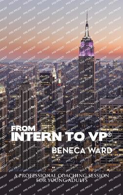 From Intern to Vp(R): A Professional Coaching Session for Young Adults - Beneca Ward - cover