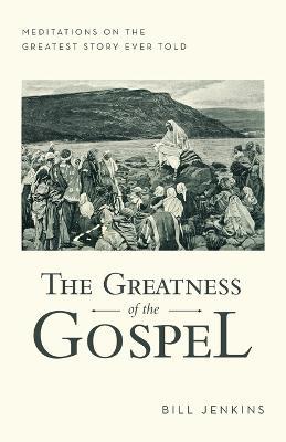 The Greatness of the Gospel: Meditations on the Greatest Story Ever Told - Bill Jenkins - cover