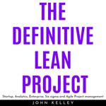 DEFINITIVE LEAN PROJECT , THE: Startup, Analytics, Enterprise, Six sigma and Agile Project management