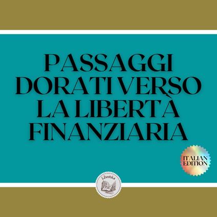 PASSAGGI DORATI VERSO LA LIBERTÀ FINANZIARIA