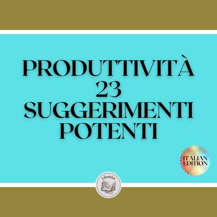 PRODUTTIVITÀ 23 SUGGERIMENTI POTENTI