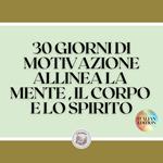 30 GIORNI DI MOTIVAZIONE ALLINEA LA MENTE , IL CORPO E LO SPIRITO