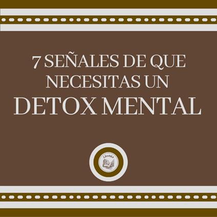 7 Señales de que Necesitas un DETOX MENTAL