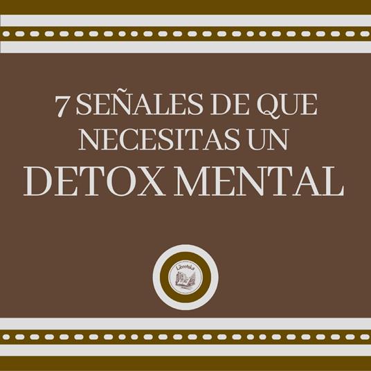 7 Señales de que Necesitas un DETOX MENTAL