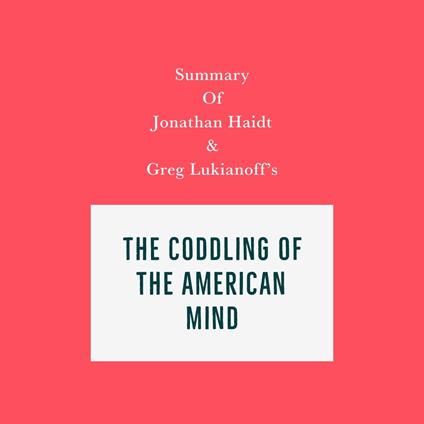 Summary of Jonathan Haidt and Greg Lukianoff's The Coddling of the American Mind