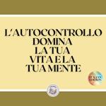 L'AUTOCONTROLLO DOMINA LA TUA VITA E LA TUA MENTE