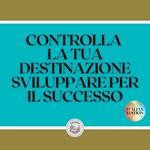 CONTROLLA LA TUA DESTINAZIONE SVILUPPARE PER IL SUCCESSO