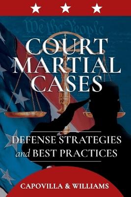 Court Martial Cases: Defense Strategies and Best Practices - Robert Capovilla,Mickey Williams - cover