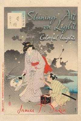 Shining Art on Light: Colorful Insights - James T Dakin - cover
