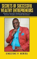 Secrets of Successful Wealthy Entrepreneurs: Become a Successful Wealthy Entrepreneur in a Dynamic, Complex and Volatile Environment
