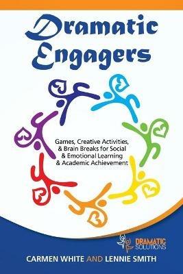 Dramatic Engagers: Games, Creative Activities, & Brain Breaks for Social & Emotional Learning & Academic Achievement - Carmen White,Lennie Smith - cover
