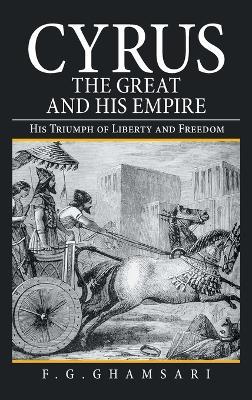 Cyrus the Great and His Empire: His Triumph of Liberty and Freedom - F G Ghamsari - cover