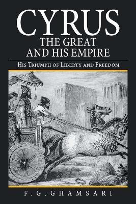 Cyrus the Great and His Empire: His Triumph of Liberty and Freedom - F G Ghamsari - cover