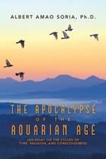 The Apocalypse of the Aquarian Age: (An Essay on the Cycles of Time, Religion, and Consciousness)