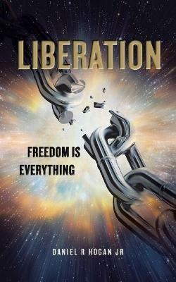 Liberation: Freedom Is Everything - Daniel R Hogan - cover