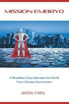 Mission Embryo: A Bloodless Coup Liberates the World from Chinese Communism - Jason O'Neil - cover