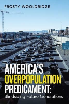 America's Overpopulation Predicament: Blindsiding Future Generations - Frosty Wooldridge - cover