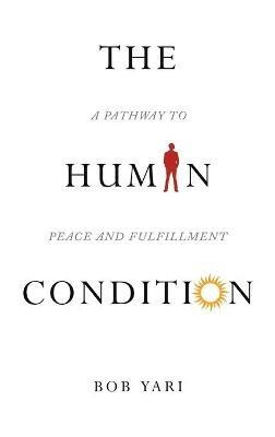 The Human Condition: A Pathway to Peace and Fulfillment - Bob Yari - cover