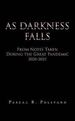 As Darkness Falls from Notes Taken During the Great Pandemic 2020-2021 - Pascal R Politano - cover