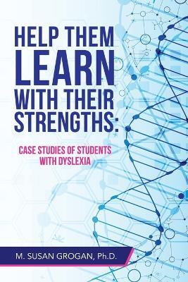 Help Them Learn with their Strengths: Case studies of students with dyslexia - M Susan Grogan - cover