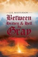 Between Heaven & Hell Is Gray - J R Masterson - cover